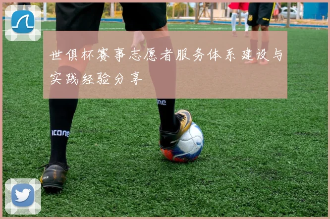 世俱杯赛事志愿者服务体系建设与实践经验分享