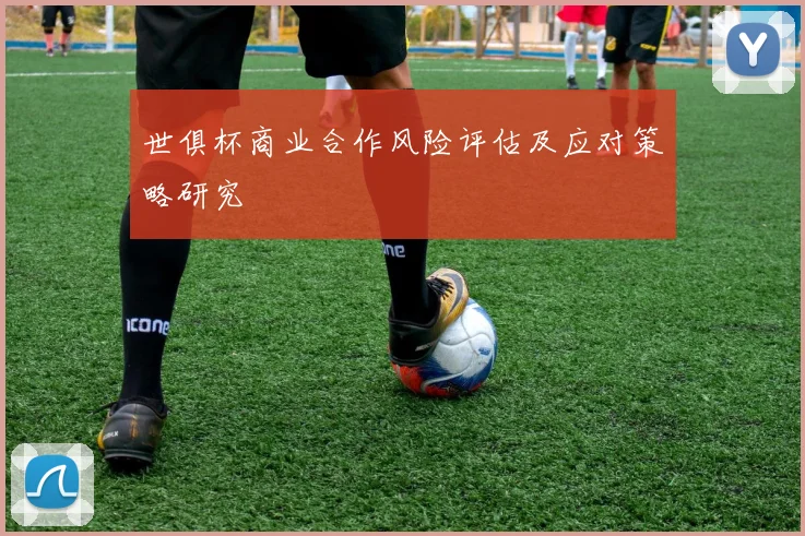 世俱杯商业合作风险评估及应对策略研究