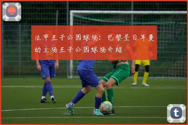 法甲王子公园球场：巴黎圣日耳曼的主场王子公园球场介绍