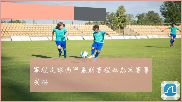 赛程足球西甲最新赛程动态及赛事安排