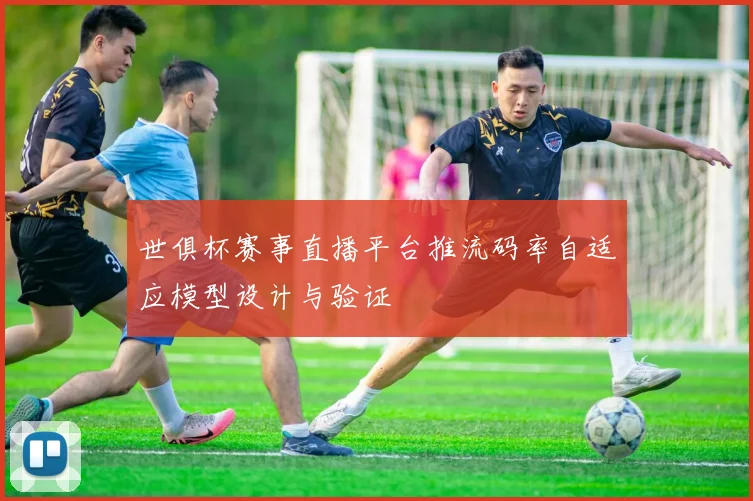 世俱杯赛事直播平台推流码率自适应模型设计与验证