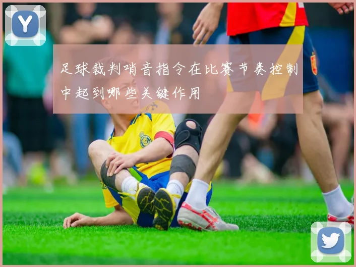 足球裁判哨音指令在比赛节奏控制中起到哪些关键作用