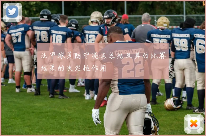 法甲球员防守亮点总结及其对比赛结果的决定性作用