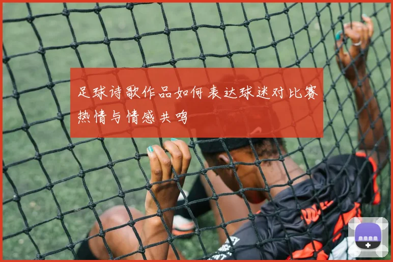 足球诗歌作品如何表达球迷对比赛热情与情感共鸣