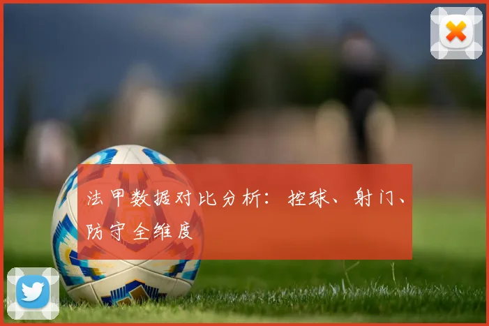 法甲数据对比分析：控球、射门、防守全维度