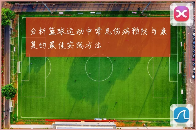 分析篮球运动中常见伤病预防与康复的最佳实践方法