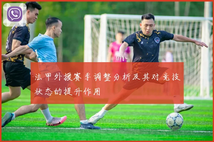 法甲外援赛季调整分析及其对竞技状态的提升作用